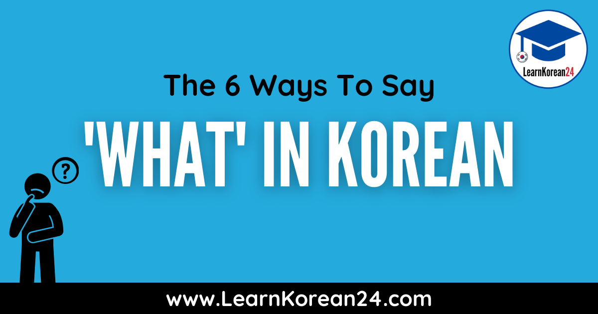 The 6 Different Ways To Say 'What' In Korean - LearnKorean24